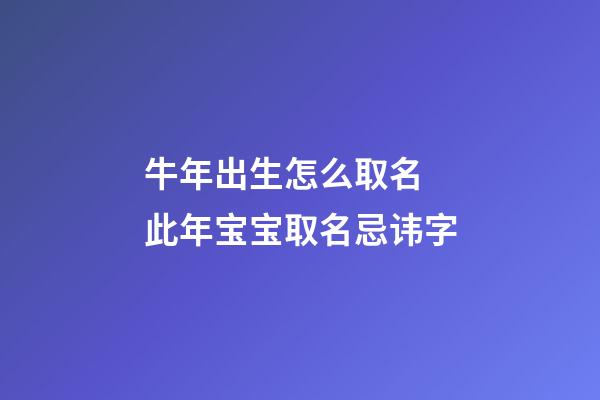 牛年出生怎么取名 此年宝宝取名忌讳字